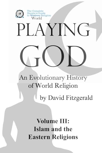 PLAYING GOD: An Evolutionary History of World Religion: Vol. 3 Islam and the Eastern Religions (The Complete Heretic's Guide to Western Religion, Band 7) von Independently published