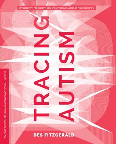 Tracing Autism: Uncertainty, Ambiguity, and the Affective Labor of Neuroscience (In Vivo: the Cultural Mediations of Biomedical Science)