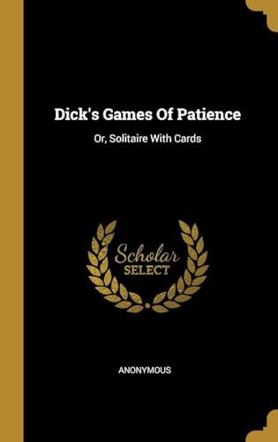 Dick's Games of Patience; or, Solitaire With Cards von Anson Street Press