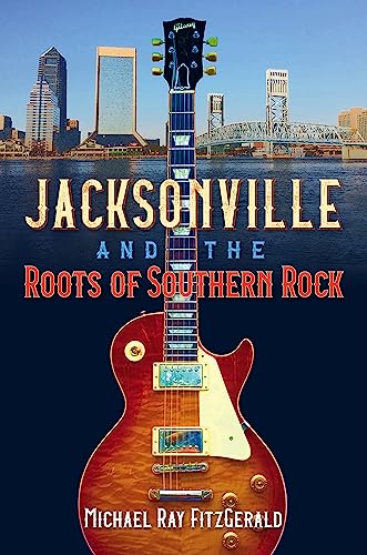 Jacksonville and the Roots of Southern Rock von University Press of Florida