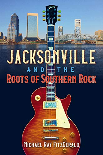 Jacksonville and the Roots of Southern Rock von University Press of Florida