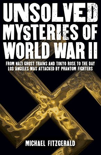 Unsolved Mysteries of World War II: From Nazi Ghost Trains and Tokyo Rose to the Day Los Angeles Was Attacked by Phantom Fighters: From the Nazi Ghost ... by Phantom Fighters (Sirius Military History)