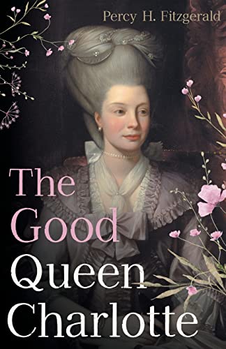 The Good Queen Charlotte: The Great History of the Queen of Great Britain and Wife of George III von Read & Co. History