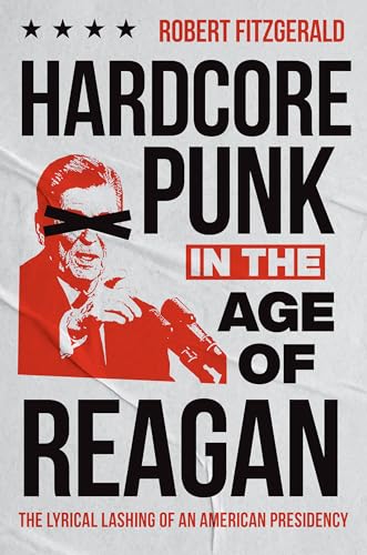 Hardcore Punk in the Age of Reagan: The Lyrical Lashing of an American Presidency von The University of North Carolina Press