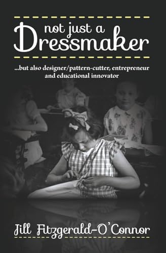 Not just a Dressmaker: but also designer/pattern-cutter, entrepreneur and educational innovator von UK Book Publishing