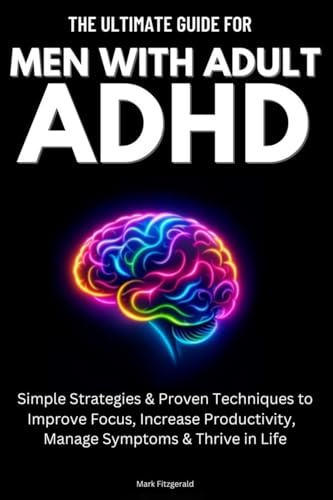 The Ultimate Guide For Men With Adult ADHD: Simple Strategies & Proven Techniques to Improve Focus, Increase Productivity, Manage Symptoms & Thrive in Life von MF Publishing
