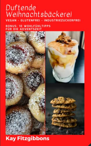 Duftende Weihnachtsbäckerei: Vegan - Glutenfrei - Industriezuckerfrei inkl. Bonus: 10 Hyggelige Tipps zum Wohlfühlen und Verschenken von Independently published