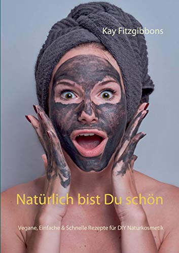 Natürlich bist Du schön: Vegane, Einfach & Schnelle Rezepte für DIY Naturkosmetik Natürlich bist Du schön: Vegane, Einfach & Schnelle Rezepte für DIY Naturkosmetik