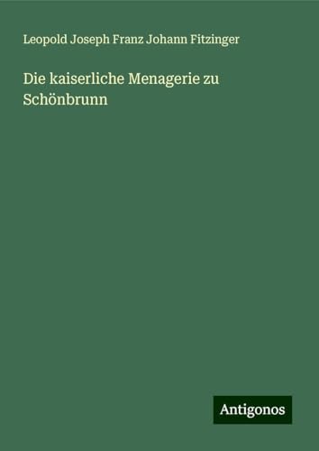 Die kaiserliche Menagerie zu Schönbrunn von Antigonos Verlag