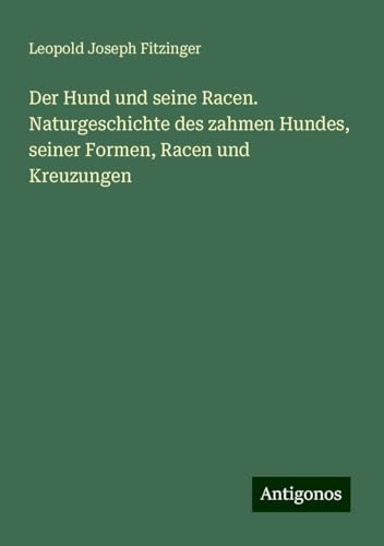 Der Hund und seine Racen. Naturgeschichte des zahmen Hundes, seiner Formen, Racen und Kreuzungen