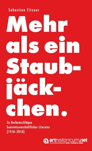 Mehr als ein Staubjäckchen: Zu Buchumschlägen kunstwissenschaftlicher Literatur (1910–2018)