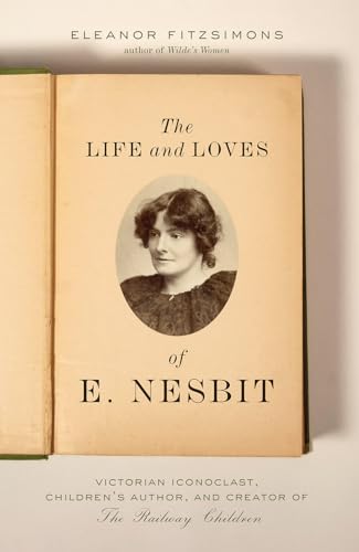 Life and Loves of E. Nesbit: Victorian Iconoclast, Children's Author, and Creator of the Railway Children: Victorian Iconoclast, Children’s Author, and Creator of the Railway Children Life and Loves of E. Nesbit: Victorian Iconoclast, Children's Author, and Creator of the Railway Children: Victorian Iconoclast, Children’s Author, and Creator of the Railway Children