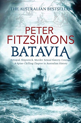 Batavia: Betryal, Shipwreck, Murder, Sexual Slavery, Courage, a Spine-chiling Chapter in Australian History
