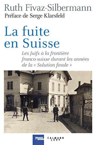 La fuite en Suisse: Les Juifs à la frontière franco-suisse durant les années de la "Solution finale"