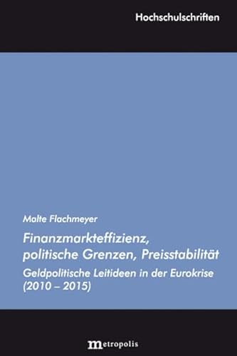 Finanzmarkteffizienz, politische Grenzen, Preisstabilität: Geldpolitische Leitideen in der Eurokrise (Hochschulschriften) von Metropolis