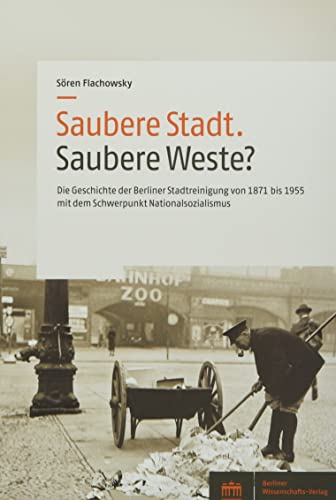 Saubere Stadt. Saubere Weste?: Geschichte der Berliner Stadtreinigung von 1871 bis 1955 mit dem Schwerpunkt Nationalsozialismus von Berliner Wissenschafts-Verlag