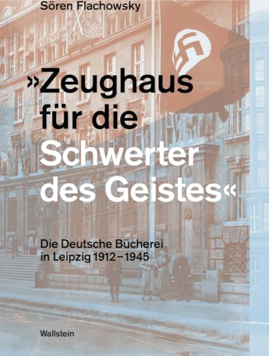 »Zeughaus für die Schwerter des Geistes«: Die Deutsche Bücherei während der Zeit des Nationalsozialismus: Die Deutsche Bücherei in Leipzig 1912-1945 von Wallstein