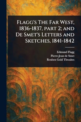 Flagg's The Far West, 1836-1837, Part 2; and De Smet's Letters and Sketches, 1841-1842 von Anson Street Press