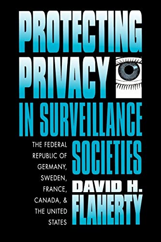 Protecting Privacy in Surveillance Societies: The Federal Republic of Germany, Sweden, France, Canada, and the United States Protecting Privacy in Surveillance Societies: The Federal Republic of Germany, Sweden, France, Canada, and the United States