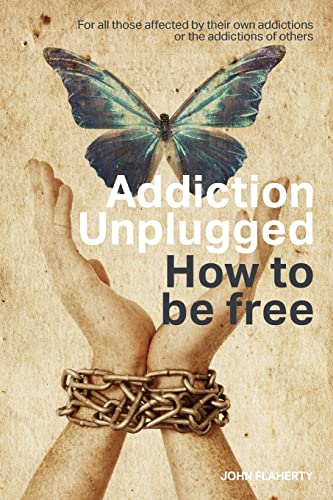 Addiction Unplugged : How To Be Free: For all those affected by their own addictions or the addictions of others