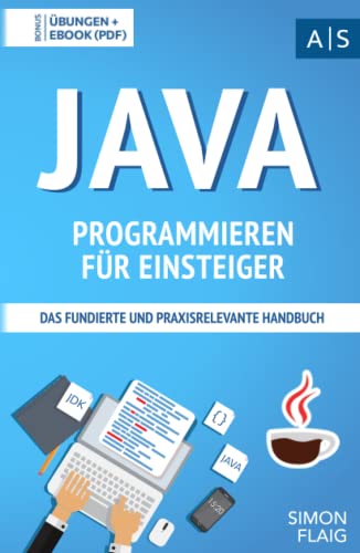 Java Programmieren für Einsteiger: das fundierte und praxisrelevante Handbuch. Wie Sie als Anfänger Programmieren lernen und schnell zum Java-Experten werden. Bonus: Übungen inkl. Lösungen von Independently published
