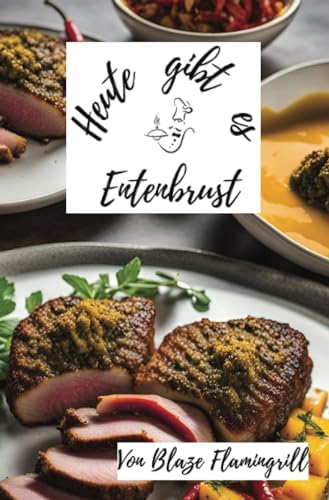 Heute gibt es - Entenbrust: 30 tolle Entenbrust Rezepte zum nachkochen und genießen von epubli