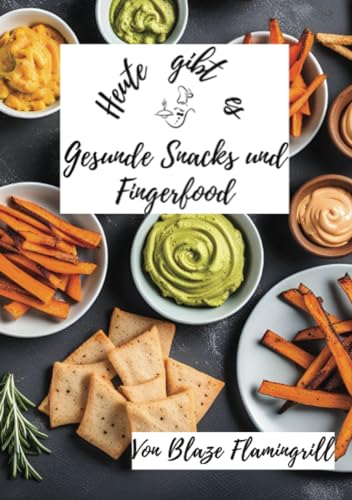 Heute gibt es - Gesunde Snacks und Fingerfood: 30 tolle Rezepte für gesunde Snacks und Fingerfood zum nachmachen und genießen von epubli