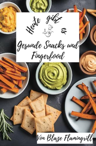 Heute gibt es - Gesunde Snacks und Fingerfood: 30 tolle Rezepte für gesunde Snacks und Fingerfood zum nachmachen und genießen