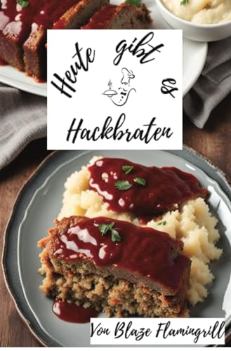 Heute gibt es - Hackbraten: 30 tolle Hackbraten Rezepte zum nachkochen und genießen