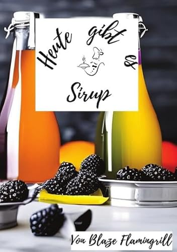 Heute gibt es / Heute gibt es - Sirup: 30 tolle Sirup Rezepte zum nachmachen und genießen von epubli