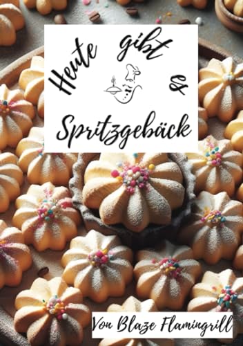 Heute gibt es - Spritzgebäck: 30 tolle Spritzgebäck Rezepte zum nachbacken und genießen von epubli