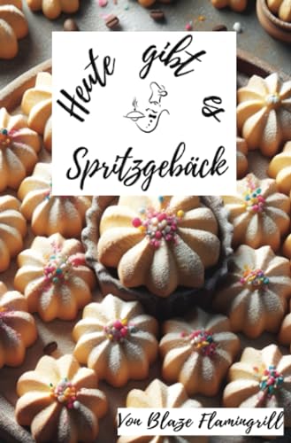 Heute gibt es - Spritzgebäck: 30 tolle Spritzgebäck Rezepte zum nachbacken und genießen