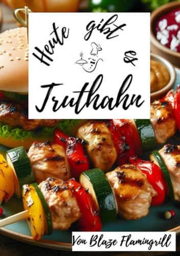 Heute gibt es - Truthahn: 30 köstliche Truthahn Rezepte zum nachkochen und genießen von epubli