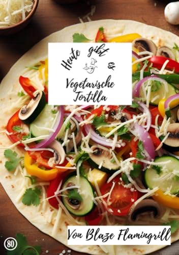 Heute gibt es - vegetarische Tortilla: 30 tolle vegetarische Tortilla Rezepte von epubli
