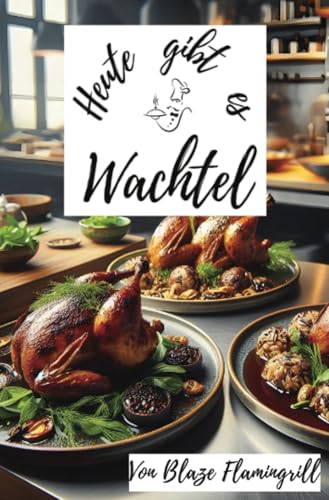 Heute gibt es - Wachtel: 30 tolle Wachtel Rezepte zum nachkochen und genießen von epubli