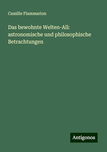 Das bewohnte Welten-All: astronomische und philosophische Betrachtungen Das bewohnte Welten-All: astronomische und philosophische Betrachtungen von Antigonos Verlag