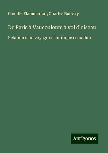 De Paris à Vaucouleurs à vol d'oiseau: Relation d'un voyage scientifique en ballon De Paris à Vaucouleurs à vol d'oiseau: Relation d'un voyage scientifique en ballon von Antigonos Verlag