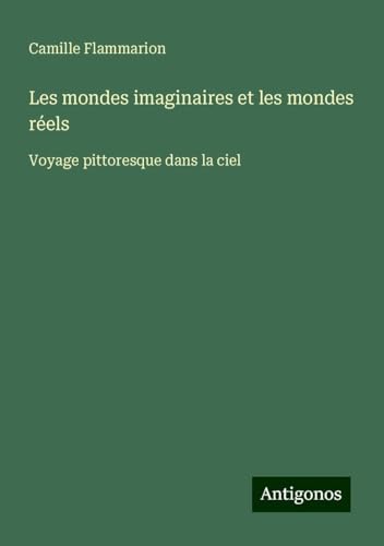 Les mondes imaginaires et les mondes réels: Voyage pittoresque dans la ciel Les mondes imaginaires et les mondes réels: Voyage pittoresque dans la ciel von Antigonos Verlag