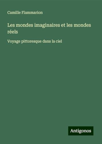 Les mondes imaginaires et les mondes réels: Voyage pittoresque dans la ciel Les mondes imaginaires et les mondes réels: Voyage pittoresque dans la ciel von Antigonos Verlag