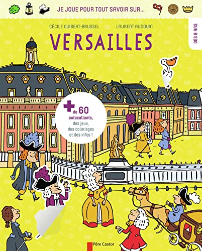 Je joue pour tout savoir sur... Versailles: + DE 60 AUTOCOLLANTS, DES JEUX, DES COLORIAGES ET DES INFOS - DÈS 8 ANS