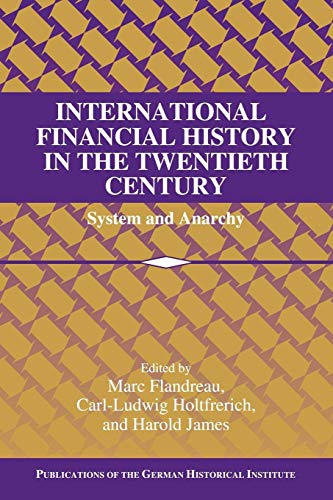 International Financial History in the Twentieth Century: System and Anarchy (Publications of the German Historical Institute)