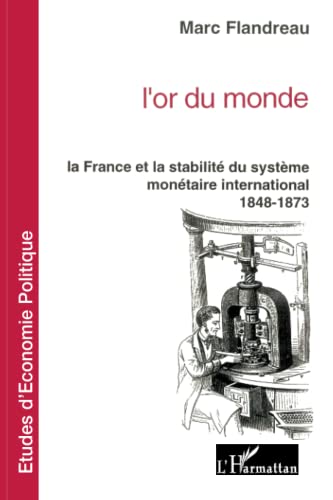 L'or du monde: La France et la stabilité du système monétaire international 1848-1873