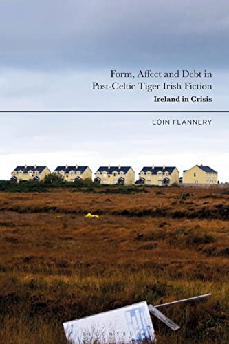 Form, Affect and Debt in Post-Celtic Tiger Irish Fiction: Ireland in Crisis Form, Affect and Debt in Post-Celtic Tiger Irish Fiction: Ireland in Crisis von Bloomsbury Academic