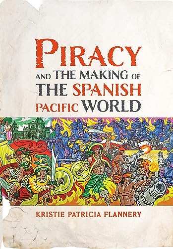 Piracy and the Making of the Spanish Pacific World (Early Modern Americas)