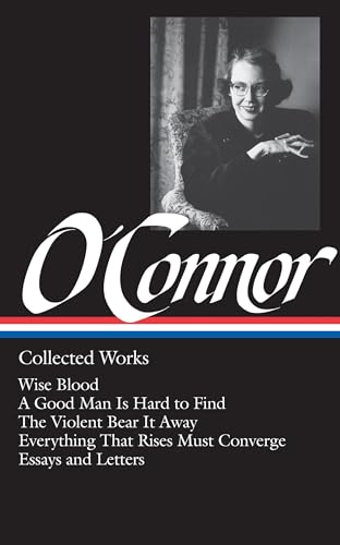 Flannery O'Connor: Collected Works (LOA #39): Wise Blood / A Good Man Is Hard to Find / The Violent Bear It Away / Everything That Rises Must Converge / Stories, essays, letters (Library of America)