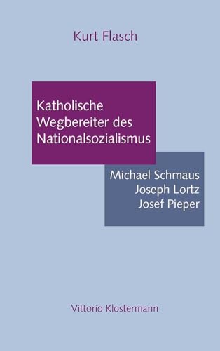 Katholische Wegbereiter des Nationalsozialismus: Michael Schmaus, Joseph Lortz, Josef Pieper von Klostermann
