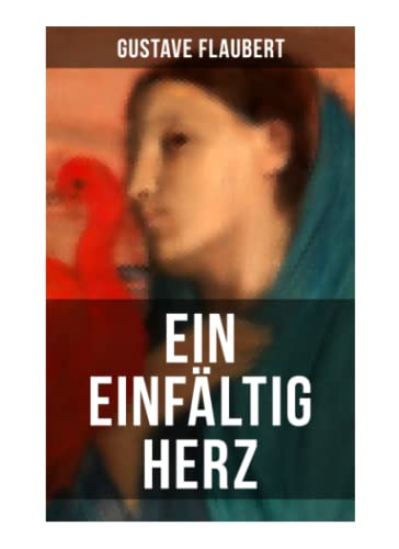 Ein einfältig Herz: Eine Novelle des Autors von Madame Bovary, Salambo und Die Erziehung des Herzens oder auch Die Schule der Empfindsamkeit