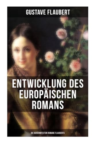 Entwicklung des europäischen Romans: Die berühmtesten Romane Flauberts: Madame Bovary, Salambo, Die Schule der Empfindsamkeit & Gedanken eines Zweiflers Entwicklung des europäischen Romans: Die berühmtesten Romane Flauberts: Madame Bovary, Salambo, Die Schule der Empfindsamkeit & Gedanken eines Zweiflers