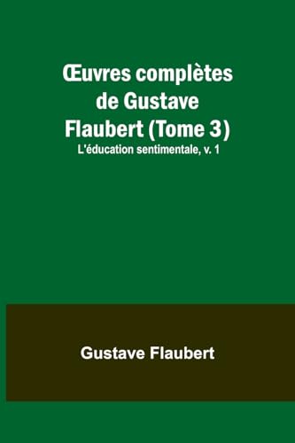 ¿uvres complètes de Gustave Flaubert (Tome 3): L'éducation sentimentale, v. 1 von Alpha Editions