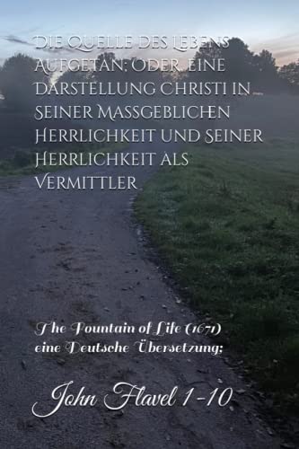 Die Quelle des Lebens Aufgetan; Oder, eine Darstellung Christi in Seiner Maßgeblichen Herrlichkeit und Seiner Herrlichkeit als Vermittler: Originaltitel: The Fountain of Life (1671) von Independently published